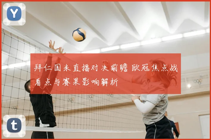 拜仁国米直播对决前瞻 欧冠焦点战看点与赛果影响解析