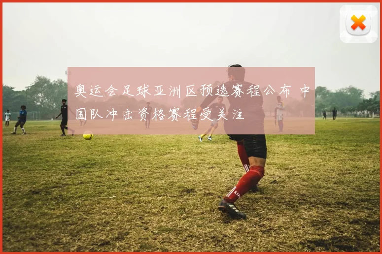 奥运会足球亚洲区预选赛程公布 中国队冲击资格赛程受关注