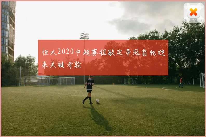 恒大2020中超赛程敲定争冠首轮迎来关键考验