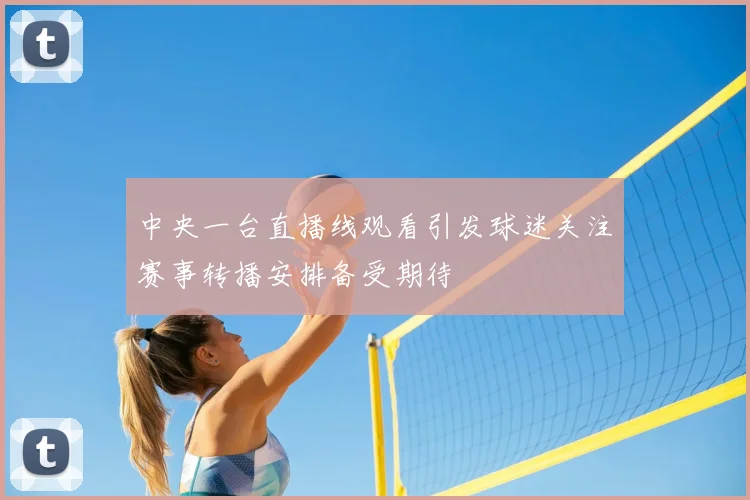 中央一台直播线观看引发球迷关注赛事转播安排备受期待