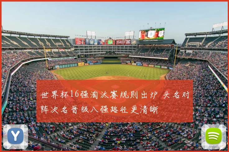世界杯16强淘汰赛规则出炉 头名对阵次名晋级八强路径更清晰