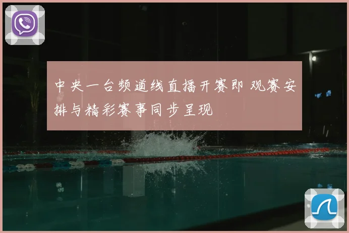 中央一台频道线直播开赛即 观赛安排与精彩赛事同步呈现