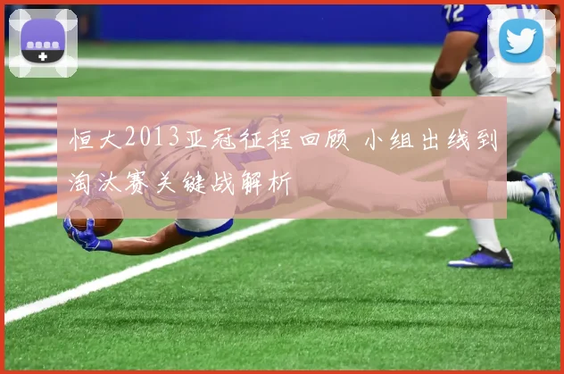 恒大2013亚冠征程回顾 小组出线到淘汰赛关键战解析