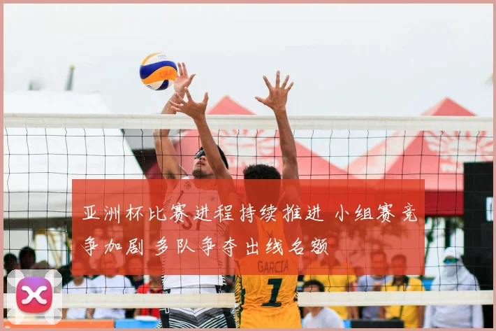 亚洲杯比赛进程持续推进 小组赛竞争加剧 多队争夺出线名额