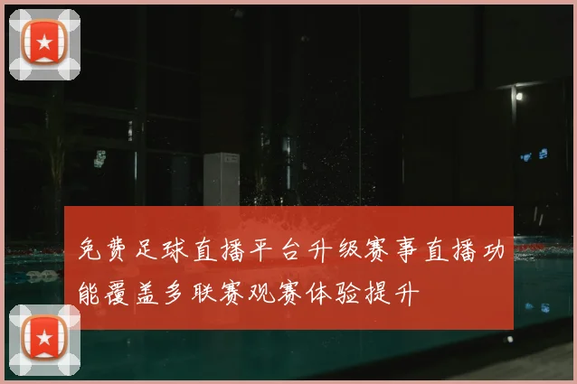 免费足球直播平台升级赛事直播功能覆盖多联赛观赛体验提升